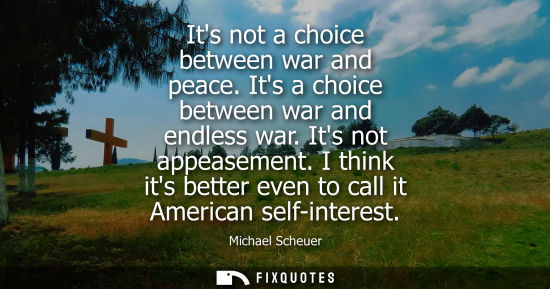 Small: Its not a choice between war and peace. Its a choice between war and endless war. Its not appeasement.