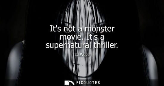 Small: Its not a monster movie. Its a supernatural thriller