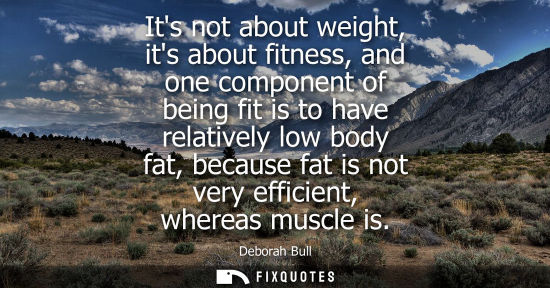 Small: Its not about weight, its about fitness, and one component of being fit is to have relatively low body fat, be