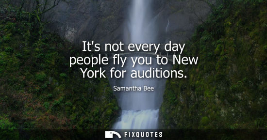 Small: Its not every day people fly you to New York for auditions