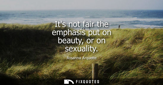 Small: Its not fair the emphasis put on beauty, or on sexuality