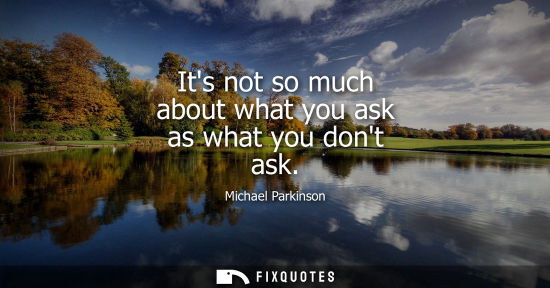 Small: Its not so much about what you ask as what you dont ask