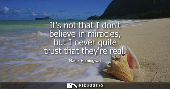 Small: Its not that I dont believe in miracles, but I never quite trust that theyre real