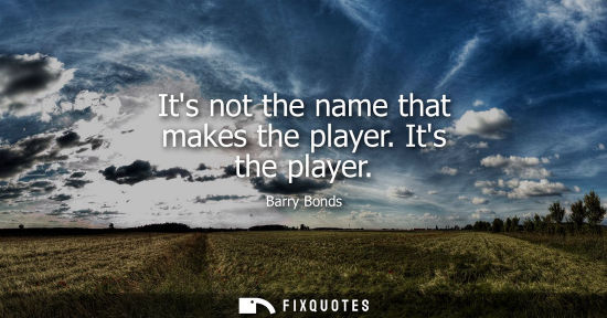 Small: Its not the name that makes the player. Its the player