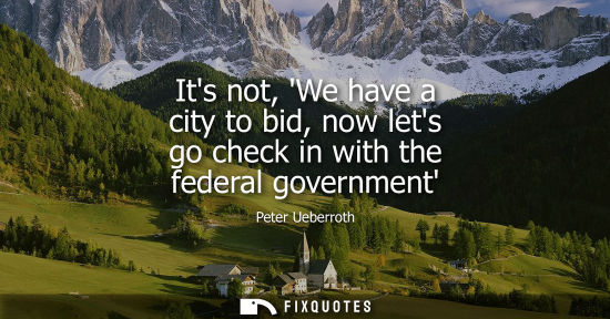 Small: Its not, We have a city to bid, now lets go check in with the federal government