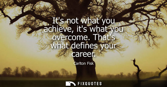 Small: Its not what you achieve, its what you overcome. Thats what defines your career