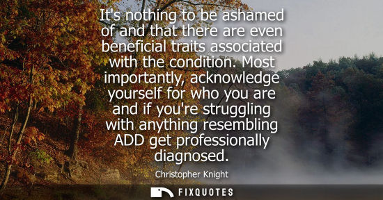 Small: Its nothing to be ashamed of and that there are even beneficial traits associated with the condition.