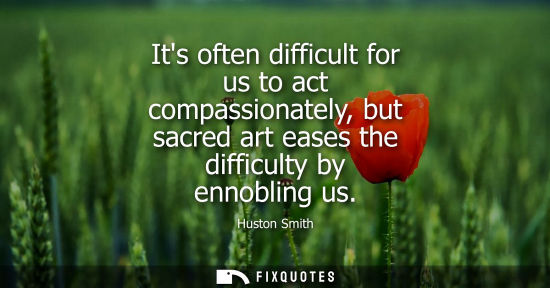 Small: Its often difficult for us to act compassionately, but sacred art eases the difficulty by ennobling us