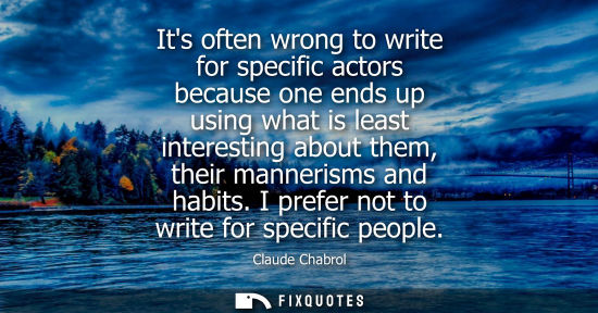 Small: Its often wrong to write for specific actors because one ends up using what is least interesting about 