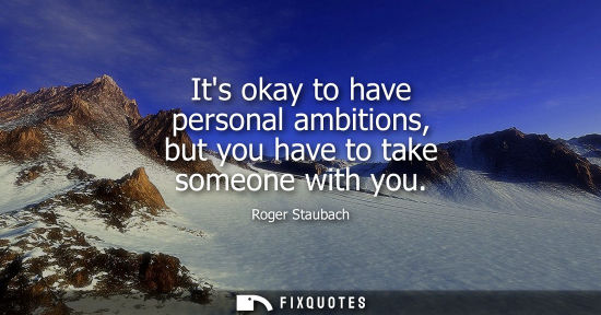 Small: Its okay to have personal ambitions, but you have to take someone with you
