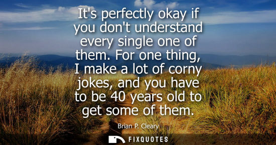 Small: Its perfectly okay if you dont understand every single one of them. For one thing, I make a lot of corn