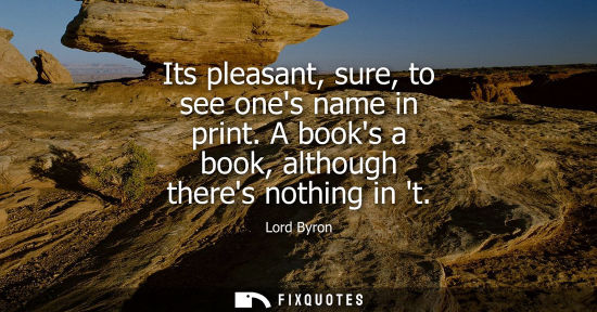 Small: Its pleasant, sure, to see ones name in print. A books a book, although theres nothing in t