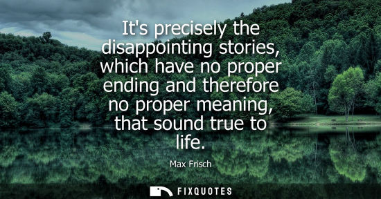 Small: Its precisely the disappointing stories, which have no proper ending and therefore no proper meaning, t