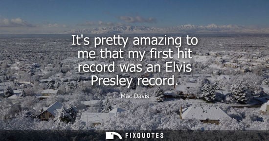 Small: Its pretty amazing to me that my first hit record was an Elvis Presley record