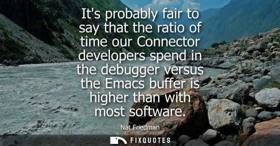 Small: Its probably fair to say that the ratio of time our Connector developers spend in the debugger versus the Emac