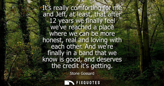 Small: Its really comforting for me and Jeff, at least, that after 12 years we finally feel weve reached a pla