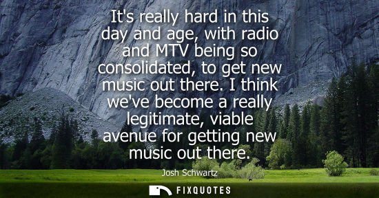 Small: Its really hard in this day and age, with radio and MTV being so consolidated, to get new music out the