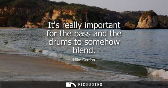 Small: Its really important for the bass and the drums to somehow blend