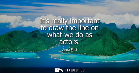Small: Its really important to draw the line on what we do as actors