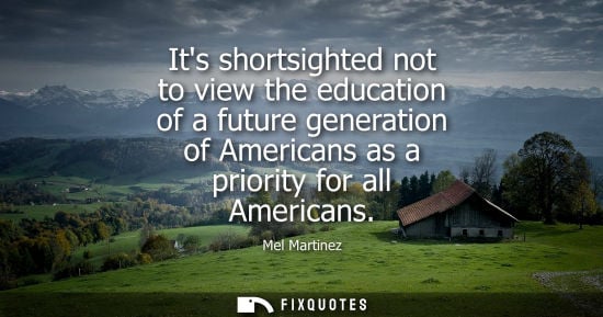 Small: Its shortsighted not to view the education of a future generation of Americans as a priority for all Am