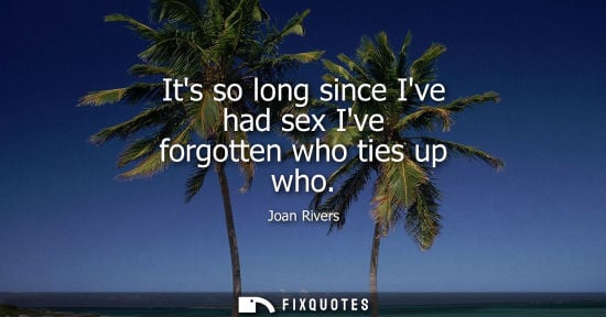 Small: Its so long since Ive had sex Ive forgotten who ties up who