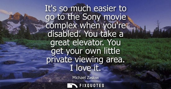 Small: Its so much easier to go to the Sony movie complex when youre disabled. You take a great elevator. You 