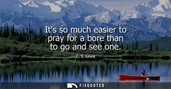 Small: Its so much easier to pray for a bore than to go and see one