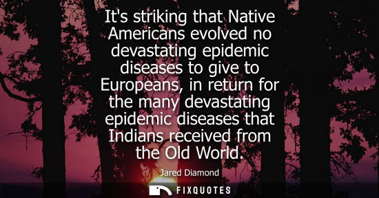 Small: Its striking that Native Americans evolved no devastating epidemic diseases to give to Europeans, in re