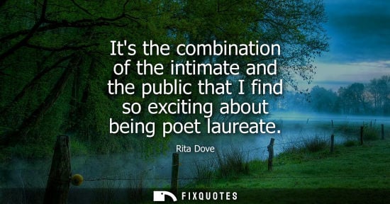Small: Its the combination of the intimate and the public that I find so exciting about being poet laureate