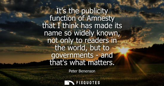 Small: Its the publicity function of Amnesty that I think has made its name so widely known, not only to reade