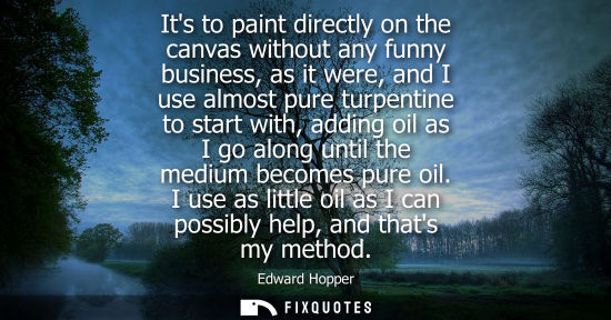 Small: Its to paint directly on the canvas without any funny business, as it were, and I use almost pure turpe