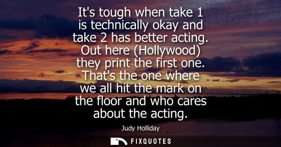 Small: Its tough when take 1 is technically okay and take 2 has better acting. Out here (Hollywood) they print