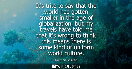 Small: Its trite to say that the world has gotten smaller in the age of globalization, but my travels have tol