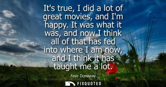 Small: Its true, I did a lot of great movies, and Im happy. It was what it was, and now I think all of that ha