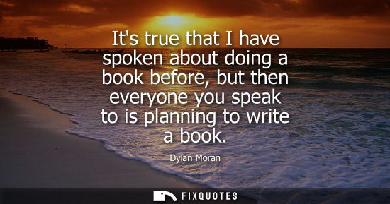 Small: Its true that I have spoken about doing a book before, but then everyone you speak to is planning to wr