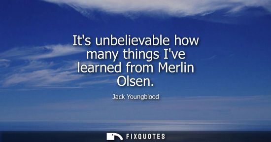 Small: Its unbelievable how many things Ive learned from Merlin Olsen