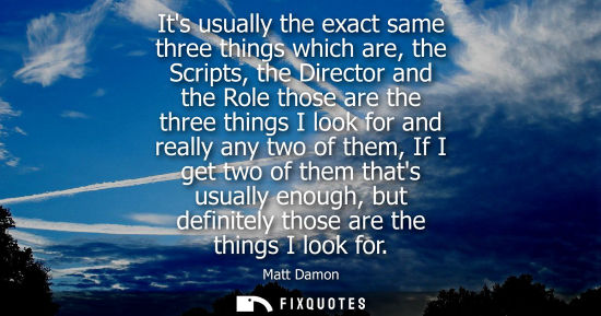 Small: Its usually the exact same three things which are, the Scripts, the Director and the Role those are the