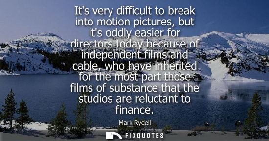 Small: Its very difficult to break into motion pictures, but its oddly easier for directors today because of i
