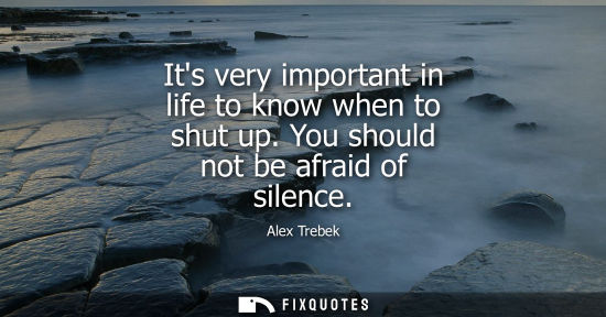 Small: Its very important in life to know when to shut up. You should not be afraid of silence