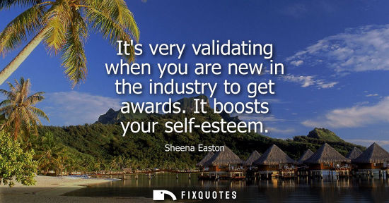 Small: Its very validating when you are new in the industry to get awards. It boosts your self-esteem