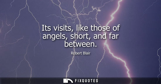 Small: Its visits, like those of angels, short, and far between
