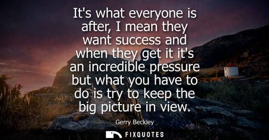 Small: Its what everyone is after, I mean they want success and when they get it its an incredible pressure bu
