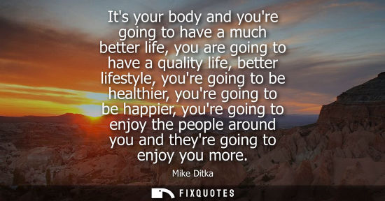Small: Its your body and youre going to have a much better life, you are going to have a quality life, better lifesty