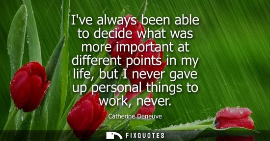 Small: Ive always been able to decide what was more important at different points in my life, but I never gave