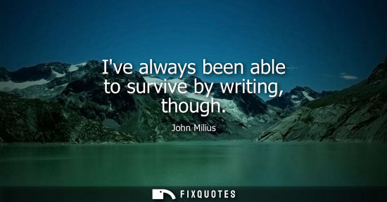 Small: Ive always been able to survive by writing, though