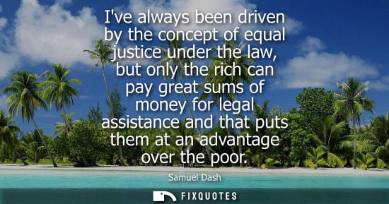 Small: Ive always been driven by the concept of equal justice under the law, but only the rich can pay great s