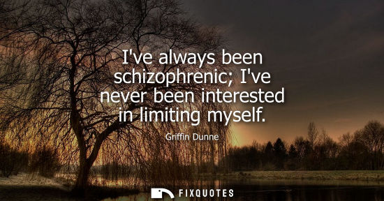Small: Ive always been schizophrenic Ive never been interested in limiting myself