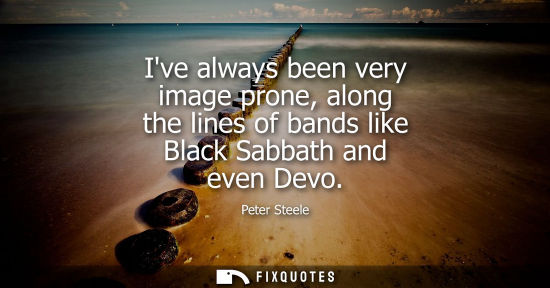 Small: Ive always been very image prone, along the lines of bands like Black Sabbath and even Devo