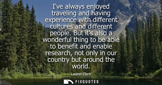 Small: Ive always enjoyed traveling and having experience with different cultures and different people.