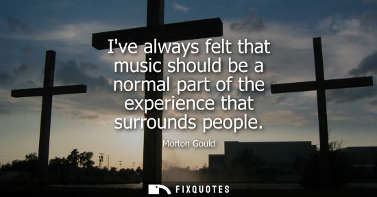 Small: Ive always felt that music should be a normal part of the experience that surrounds people